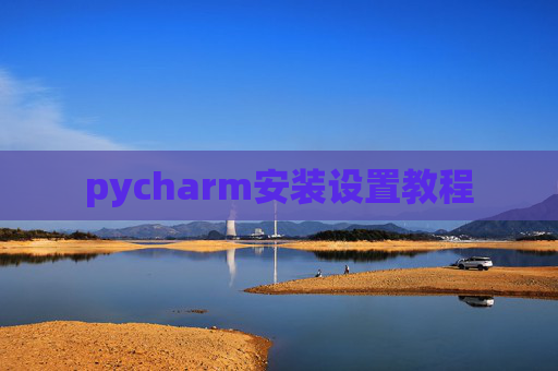 pycharm安装设置教程 pycharm安装设置教程